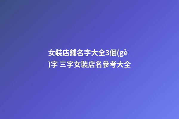 女裝店鋪名字大全3個(gè)字 三字女裝店名參考大全-第1張-店鋪起名-玄機(jī)派
